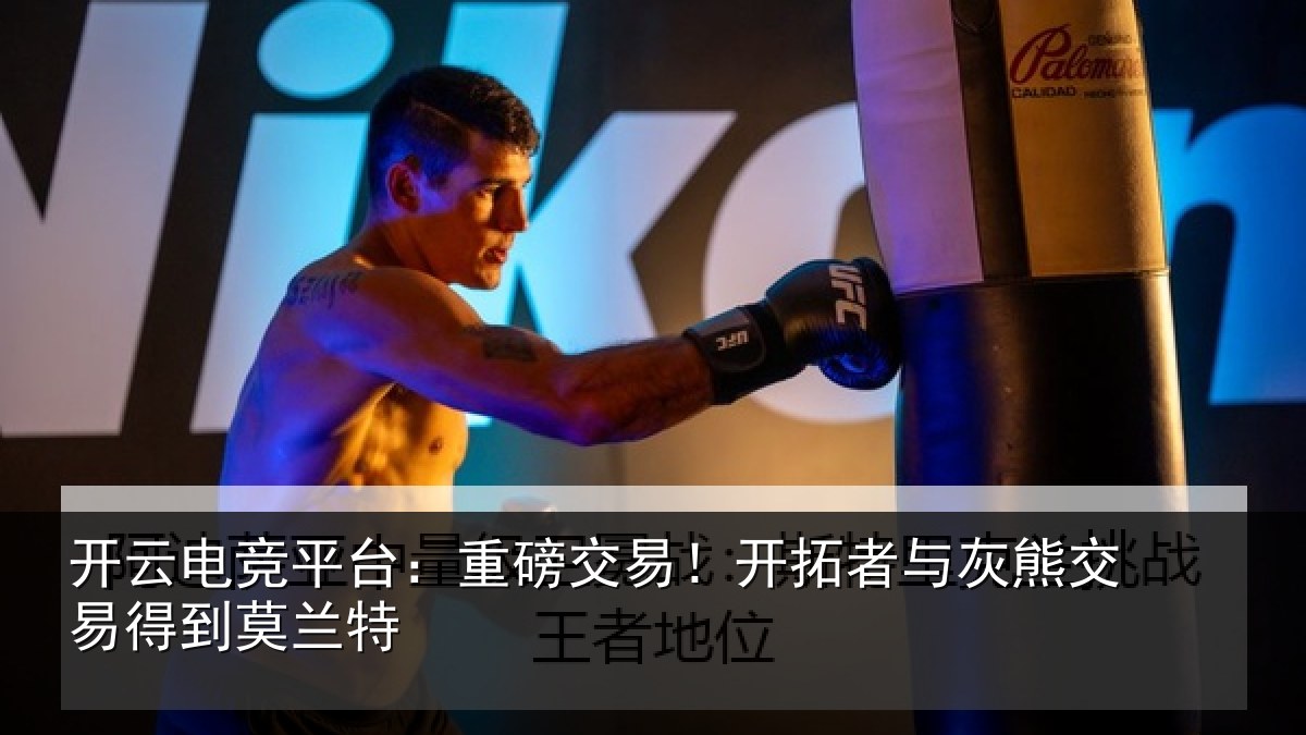 开云电竞平台：重磅相关情况交易得到莫兰特
