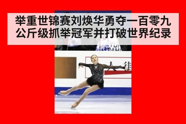 举重世锦赛刘焕华勇夺一百零九公斤级抓举冠军并打破世界纪录